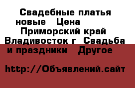 Свадебные платья новые › Цена ­ 7 000 - Приморский край, Владивосток г. Свадьба и праздники » Другое   